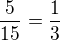 $\frac{5}{15}=\frac{1}{3}$