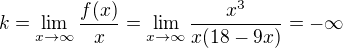 $k = \lim_{x \to \infty}\frac{f(x)}{x} = \lim_{x \to \infty} \frac{x^3}{x(18-9x)} = - \infty$