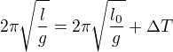 $2\pi\sqrt{\frac{l}{g}}=2\pi\sqrt{\frac{l_0}{g}}+\Delta T$