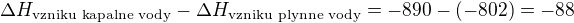 $\Delta H_{\text{vzniku kapalne vody}} - \Delta H_{\text{vzniku plynne vody}}=-890-(-802)=-88$