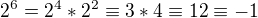 $2^{6} = 2^{4} * 2^{2} \equiv 3 * 4 \equiv 12 \equiv -1$