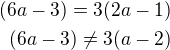 $(6a-3)=3(2a-1)\\(6a-3)\not =3(a-2)$