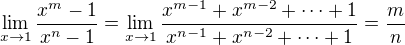 $\lim_{x\to 1}{\frac{x^m-1}{x^n-1}}=\lim_{x\to 1}\frac{x^{m-1}+x^{m-2}+\cdots +1}{x^{n-1}+x^{n-2}+\cdots + 1}=\frac{m}{n}$
