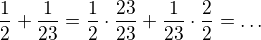 $\frac{1}{2}+\frac{1}{23}=\frac{1}{2}\cdot \frac{23}{23}+\frac{1}{23}\cdot \frac{2}{2}=\ldots $