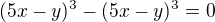 $(5x-y)^3-(5x-y)^3=0$