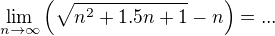 $\lim_{n\to\infty}\(\sqrt{n^{2}+1.5n+1}-n\)= ...$