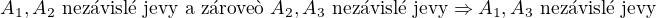 $A_{1}, A_{2} \text{ nez�visl� jevy a z�rove� } A_{2}, A_{3} \text{ nez�visl� jevy} \Rightarrow A_{1}, A_{3} \text{ nez�visl� jevy}$
