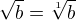 $\sqrt{b}=\sqrt[1]{b}$