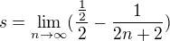 $s=\lim_{n\rightarrow\infty}(\frac{\frac12}{2} - \frac{1}{2n+2})$
