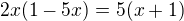 $2x(1-5x)=5(x + 1)$