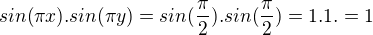 $sin(\pi x).sin(\pi y)=sin(\frac{\pi }{2}).sin(\frac{\pi }{2})=1.1.=1$