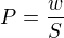 $P=\frac{w}{S}$