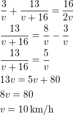 $\frac 3v+\frac{13}{v+16}=\frac{16}{2v}\nl\frac{13}{v+16}=\frac 8v-\frac 3v\nl\frac{13}{v+16}=\frac 5v\nl13v=5v+80\nl8v=80\nlv=10\,\textrm{km/h}$