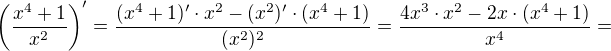 $\left(\frac{x^{4}+1}{x^{2}}\right)'=\frac{(x^4+1)'\cdot x^2 - (x^2)'\cdot (x^4+1)}{(x^2)^2}=\frac{4x^3\cdot x^2 -2x\cdot (x^4+1)}{x^4}=$