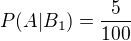 $P(A|B_{1}) = \frac{5}{100}$