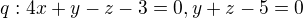 $q: 4x+y-z-3=0, y+z-5=0$