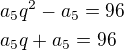 $a_5q^2-a_5=96\nla_5q+a_5=96$