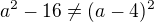 $ a^2-16\neq(a-4)^2$