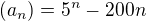 $(a_{n}) = 5^{n} - 200n$