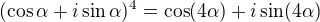 $(\cos \alpha + i \sin \alpha)^4=\cos (4 \alpha) + i \sin (4\alpha)$