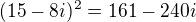 $(15-8i)^{2}=161-240i$