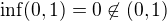$\inf (0,1)=0\not\in(0,1)$