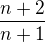 $\frac{n+2}{n+1}$