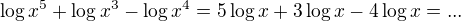 $\log{x^5}+\log{x^3}-\log{x^4}=5\log{x}+3\log{x}-4\log{x}=...$