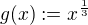 $g(x) := x^{\frac{1}{3}}$
