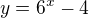 $y=6^{x}-4$