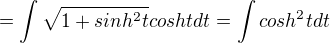 $=\int{\sqrt{1 + sinh^2t}coshtdt} = \int{cosh^2tdt}$