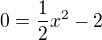 $0=\frac12 x^2 -2$