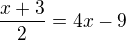 $\frac{x+3}{2}=4x-9$