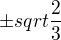 $\pm sqrt{\frac23}$