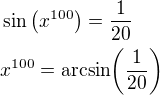 $\sin{\left(x^{100}\right)}=\frac{1}{20}\nlx^{100}=\mathrm{arcsin}{\left(\frac{1}{20}\right)}$