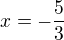 $x=-\frac{5}{3}$