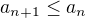$a_{n+1} \le a_{n}$