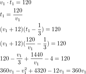 $v_1\cdot t_1=120\nlt_1=\frac{120}{v_1}\nl(v_1+12)(t_1-\frac{1}{3})=120\nl(v_1+12)(\frac{120}{v_1}-\frac{1}{3})=120\nl120-\frac{v_1}{3}+\frac{1440}{v_1}-4=120\nl360v_1-v_1^2+4320-12v_1=360v_1$