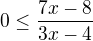 $0\le \frac{7x-8}{3x-4}$
