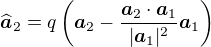 $\widehat{\boldsymbol{a}}_2 = q\left(\boldsymbol{a}_2-\frac{\boldsymbol{a}_2\cdot\boldsymbol{a}_1}{ |\boldsymbol{a}_1|^2}\boldsymbol{a}_1\right)$