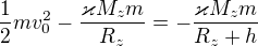 $\frac12mv_0^2-\frac{\varkappa M_zm}{R_z}=-\frac{\varkappa M_zm}{R_z+h}$
