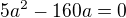 $5a^2-160a=0$
