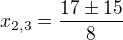 $x_{2,3} = \frac{17 \pm 15}{8}$