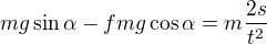 $mg\sin\alpha-fmg\cos\alpha=m\frac{2s}{t^2}$