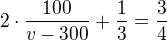 $2\cdot\frac{100}{v-300}+\frac13=\frac34$
