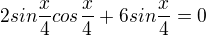 $2sin\frac x4cos\frac x4+ 6sin\frac x4= 0$