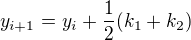 $y_{i+1} = y_i + \frac{1}{2}(k_1 + k_2)$