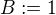 $B:= 1$