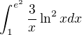 $\int_{1}^{e^{2}}\frac{3}{x}\ln ^{2}x dx$