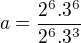 $a=\frac{2^6.3^6}{2^6.3^3}$